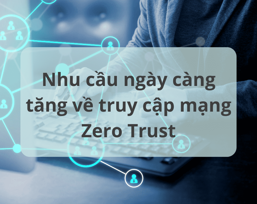 Nhu cầu ngày càng tăng về truy cập mạng Zero Trust
