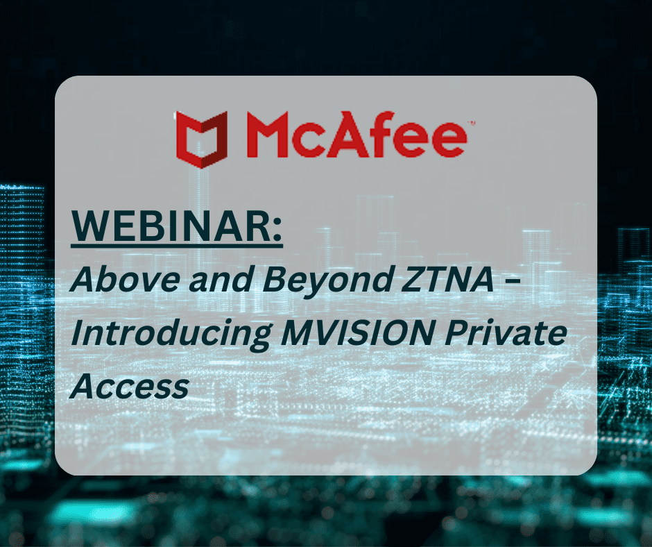 McAfee Webinar: Above and Beyond ZTNA – Introducing MVISION Private Access
