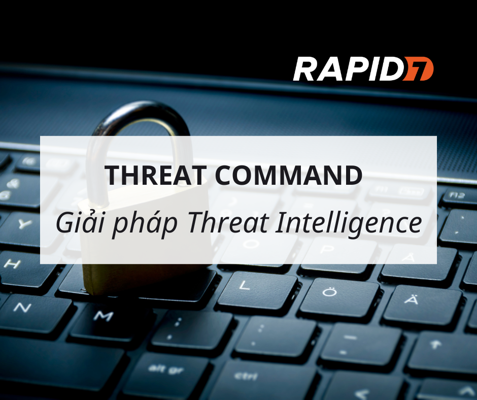 Threat Command – Giải pháp Threat Intelligence linh hoạt đến từ Rapid7
