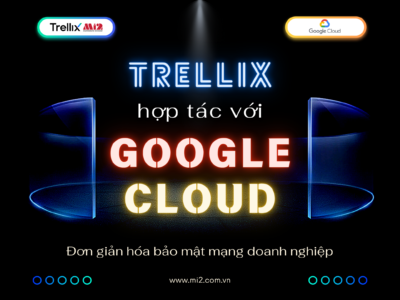 Trellix chính thức hợp tác với Google Cloud: Đơn giản hóa bảo mật mạng doanh nghiệp