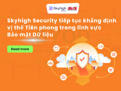 Skyhigh Security Tiếp tục Khẳng định Vị thế Tiên phong trong lĩnh vực Bảo mật Dữ liệu