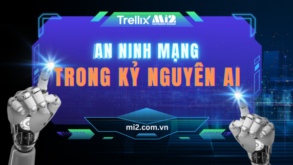 AN NINH MẠNG TRONG KỶ NGUYÊN AI - Mi2 & Trellix