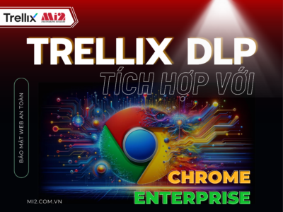 Trellix DLP tích hợp với Chrome Enterprise mang đến khả năng bảo mật web an toàn