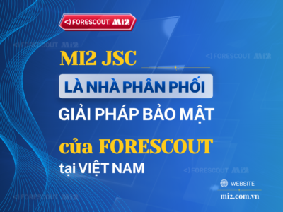 Mi2 JSC Là Nhà Phân Phối Giải Pháp Bảo Mật Forescout tại Việt Nam