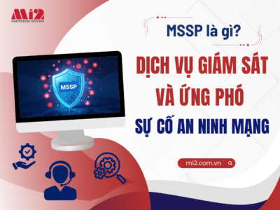 MSSP là gì? Dịch vụ giám sát và ứng phó sự cố an ninh mạng