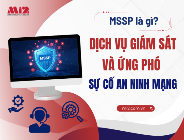 MSSP là gì? Dịch vụ giám sát và ứng phó sự cố an ninh mạng